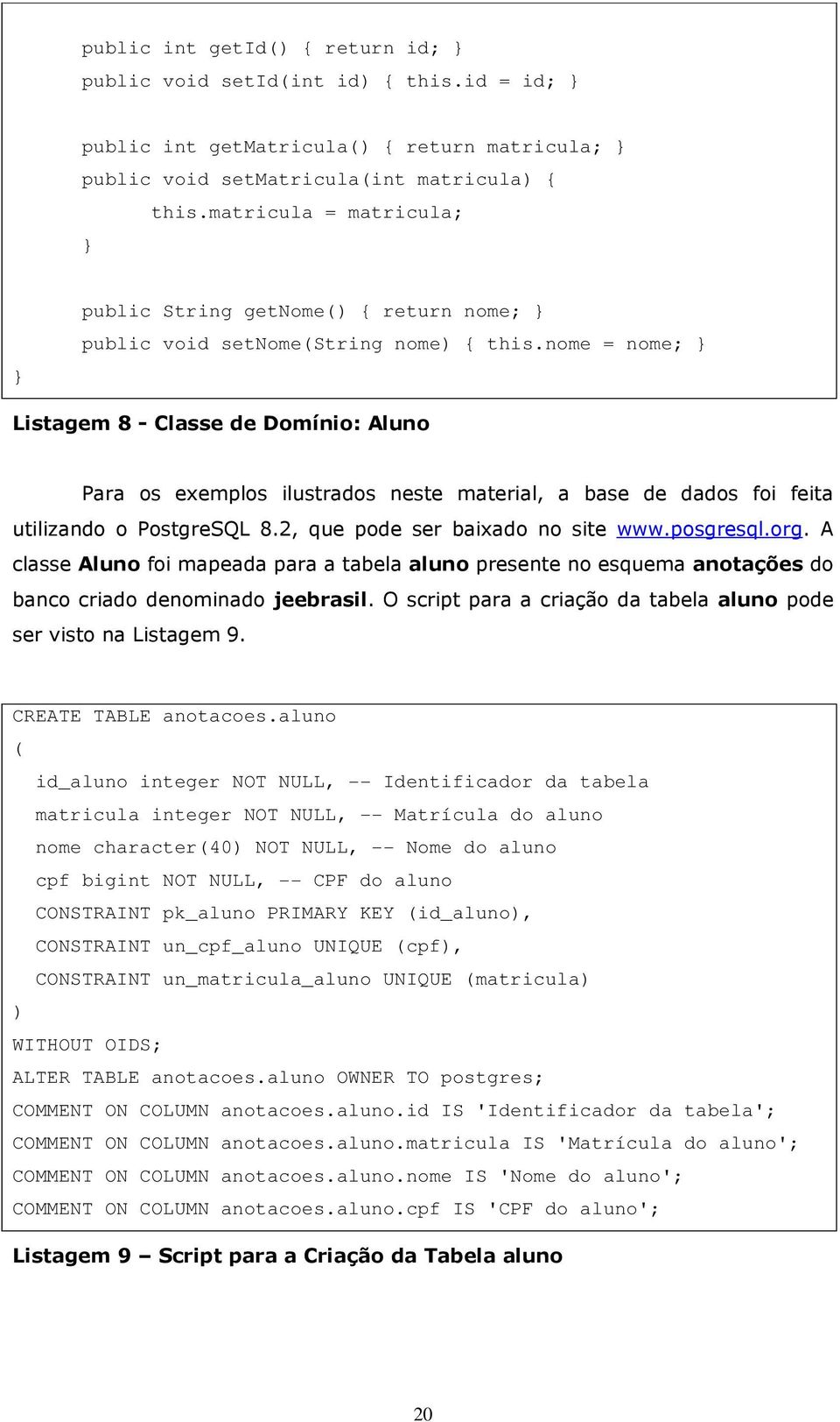 nome = nome; } Listagem 8 - Classe de Domínio: Aluno Para os exemplos ilustrados neste material, a base de dados foi feita utilizando o PostgreSQL 8.2, que pode ser baixado no site www.posgresql.org.