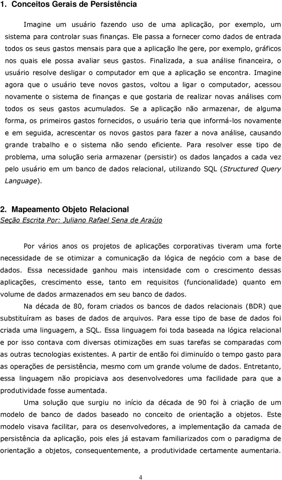 Finalizada, a sua análise financeira, o usuário resolve desligar o computador em que a aplicação se encontra.