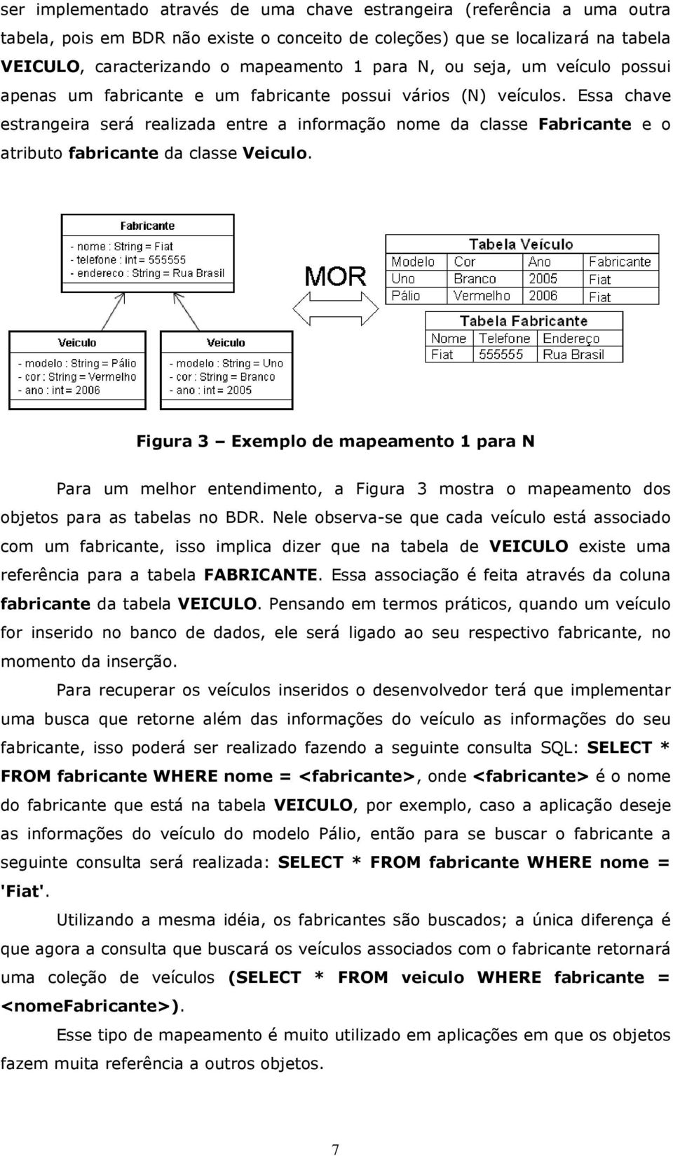 Essa chave estrangeira será realizada entre a informação nome da classe Fabricante e o atributo fabricante da classe Veiculo.