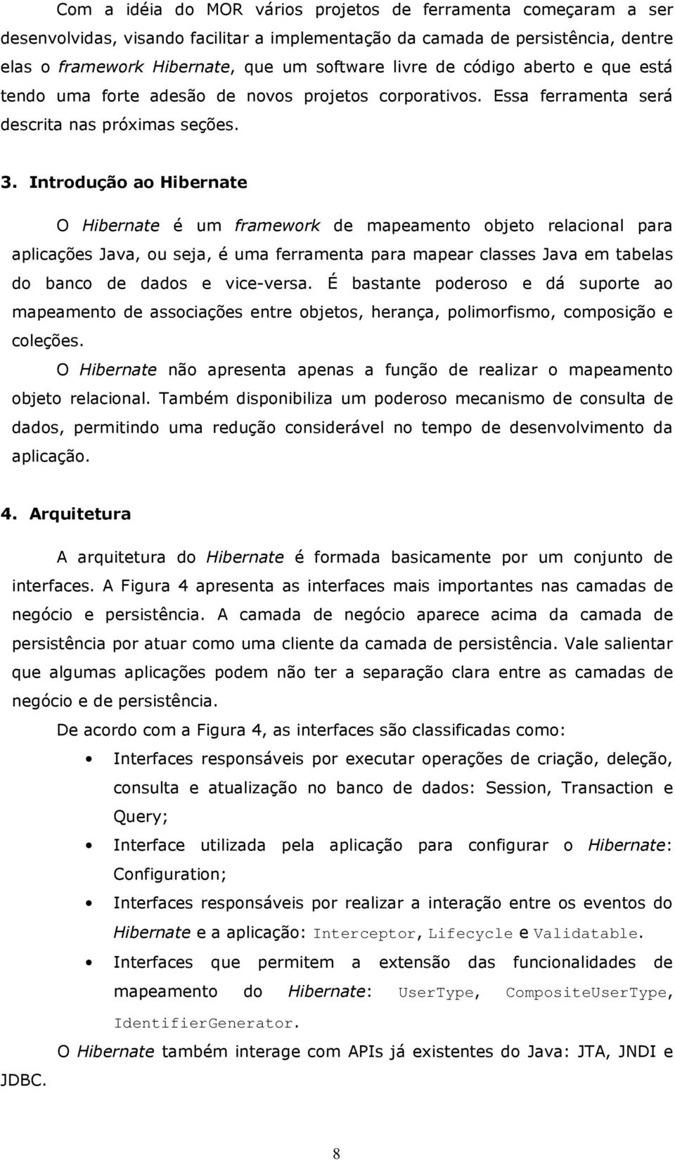 Introdução ao Hibernate O Hibernate é um framework de mapeamento objeto relacional para aplicações Java, ou seja, é uma ferramenta para mapear classes Java em tabelas do banco de dados e vice-versa.