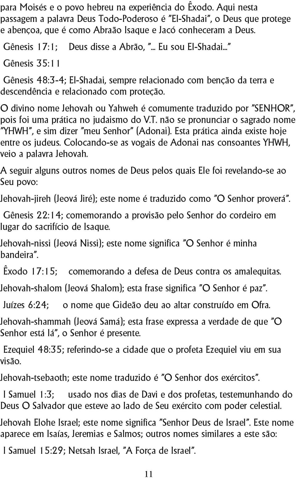 O divino nome Jehovah ou Yahweh é comumente traduzido por "SENHOR", pois foi uma prática no judaismo do V.T. não se pronunciar o sagrado nome "YHWH", e sim dizer "meu Senhor" (Adonai).