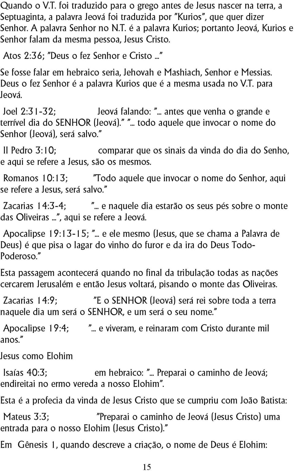 Joel 2:31-32; Jeová falando: "... antes que venha o grande e terrível dia do SENHOR (Jeová)." "... todo aquele que invocar o nome do Senhor (Jeová), será salvo.