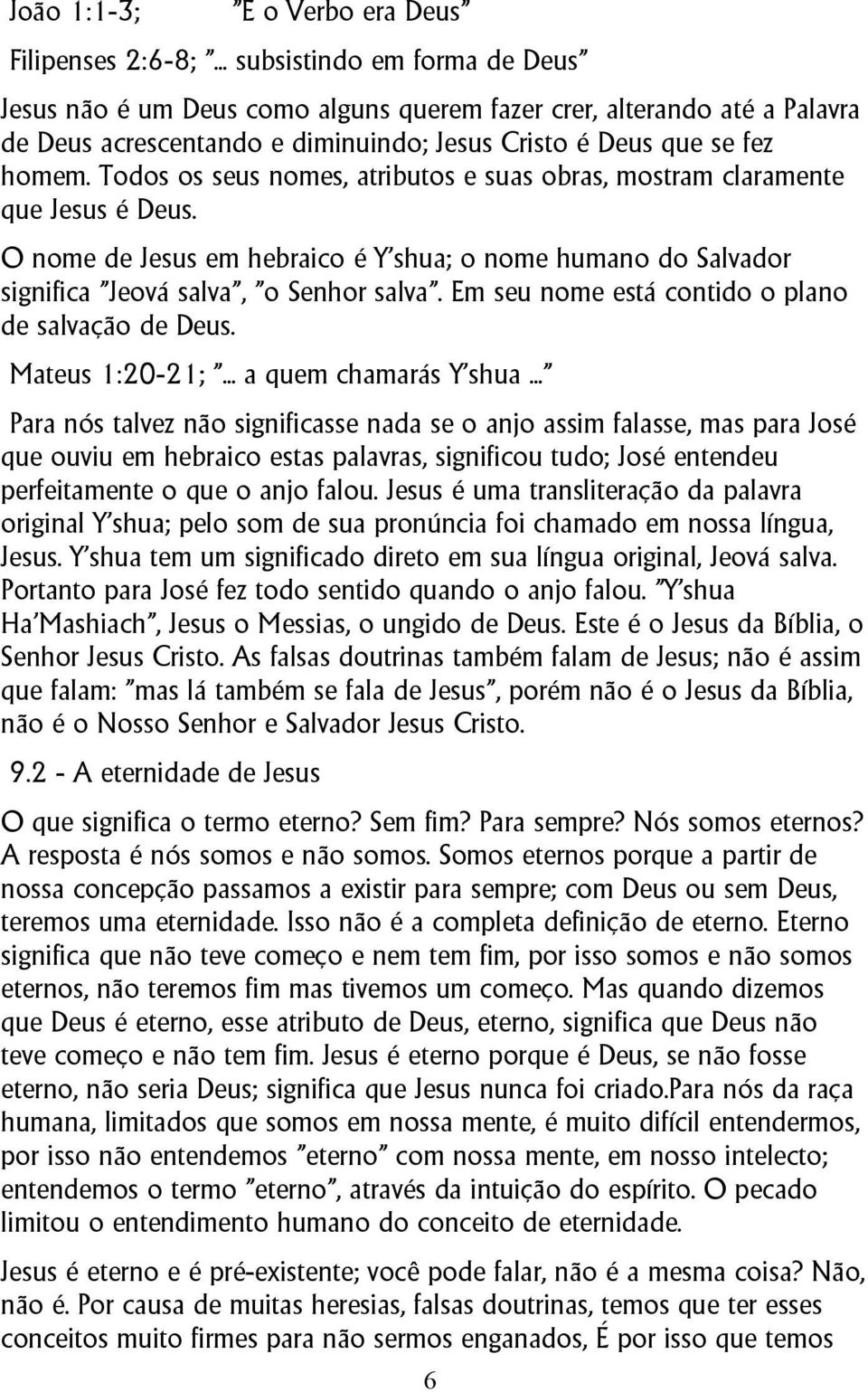 Todos os seus nomes, atributos e suas obras, mostram claramente que Jesus é Deus. O nome de Jesus em hebraico é Y shua; o nome humano do Salvador significa "Jeová salva", "o Senhor salva".