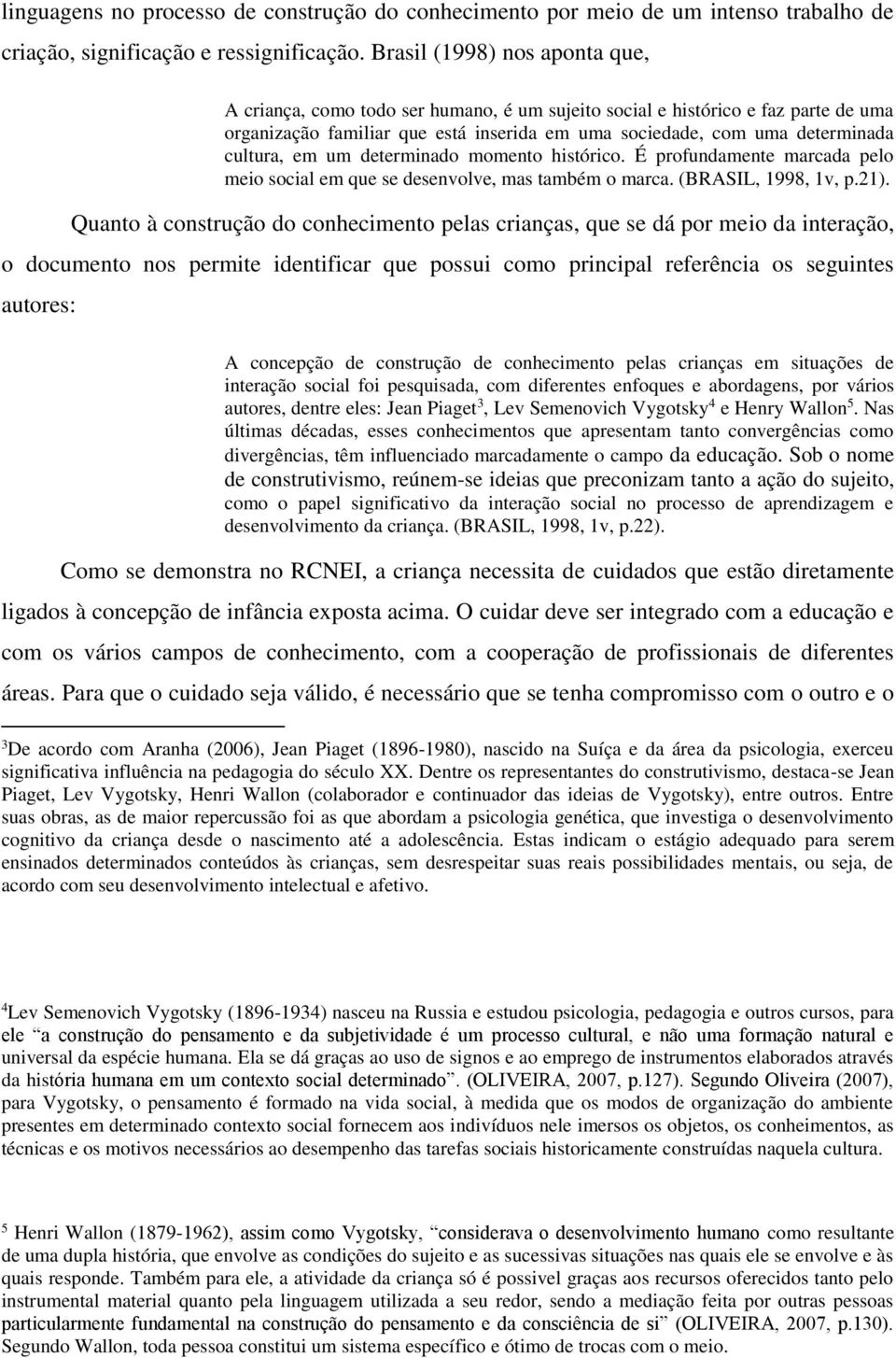 em um determinado momento histórico. É profundamente marcada pelo meio social em que se desenvolve, mas também o marca. (BRASIL, 1998, 1v, p.21).