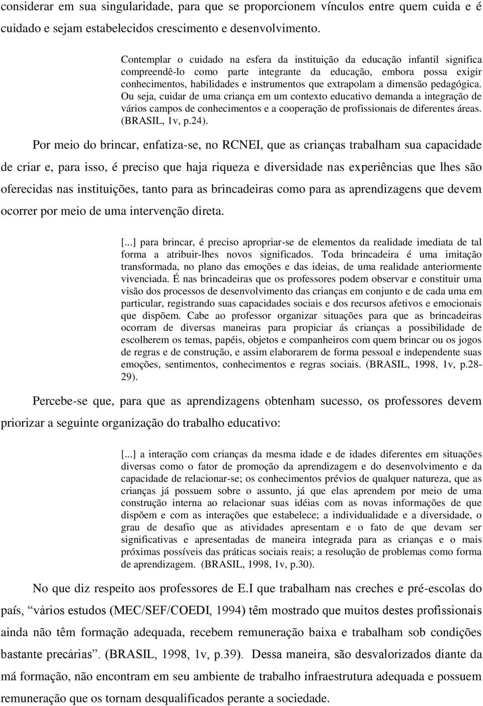 extrapolam a dimensão pedagógica. Ou seja, cuidar de uma criança em um contexto educativo demanda a integração de vários campos de conhecimentos e a cooperação de profissionais de diferentes áreas.