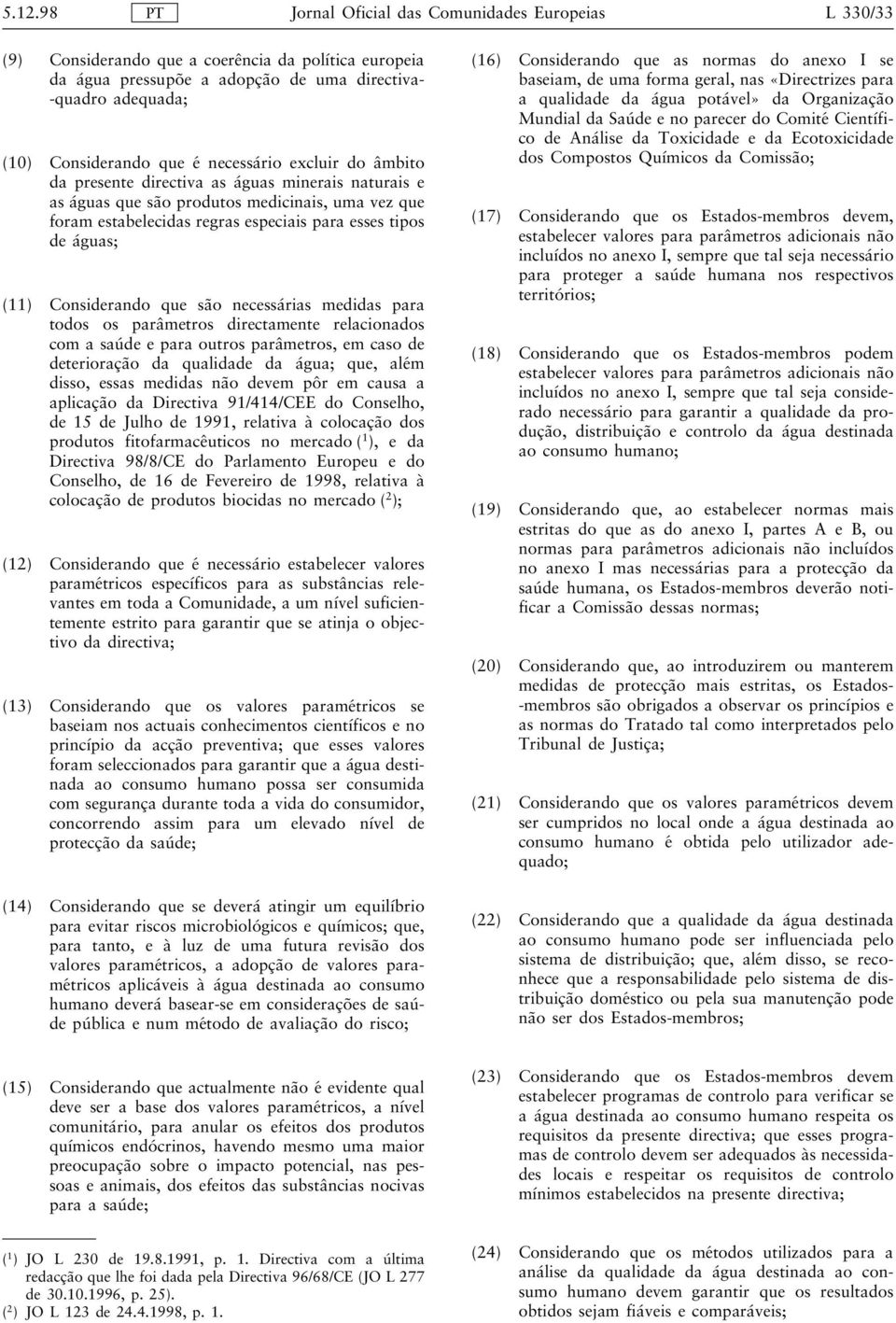 (11) Considerando que são necessárias medidas para todos os parâmetros directamente relacionados com a saúde e para outros parâmetros, em caso de deterioração da qualidade da água; que, além disso,