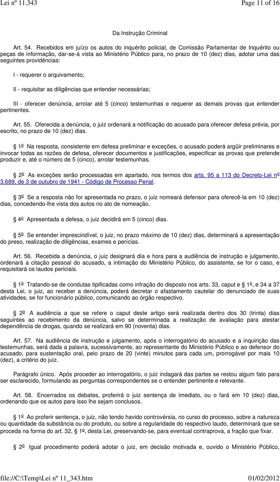 seguintes providências: I - requerer o arquivamento; II - requisitar as diligências que entender necessárias; III - oferecer denúncia, arrolar até 5 (cinco) testemunhas e requerer as demais provas