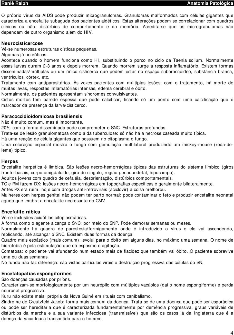 Neurocisticercose Vê-se numerosas estruturas císticas pequenas. Algumas já necróticas. Acontece quando o homem funciona como HI, substituindo o porco no ciclo da Taenia solium.