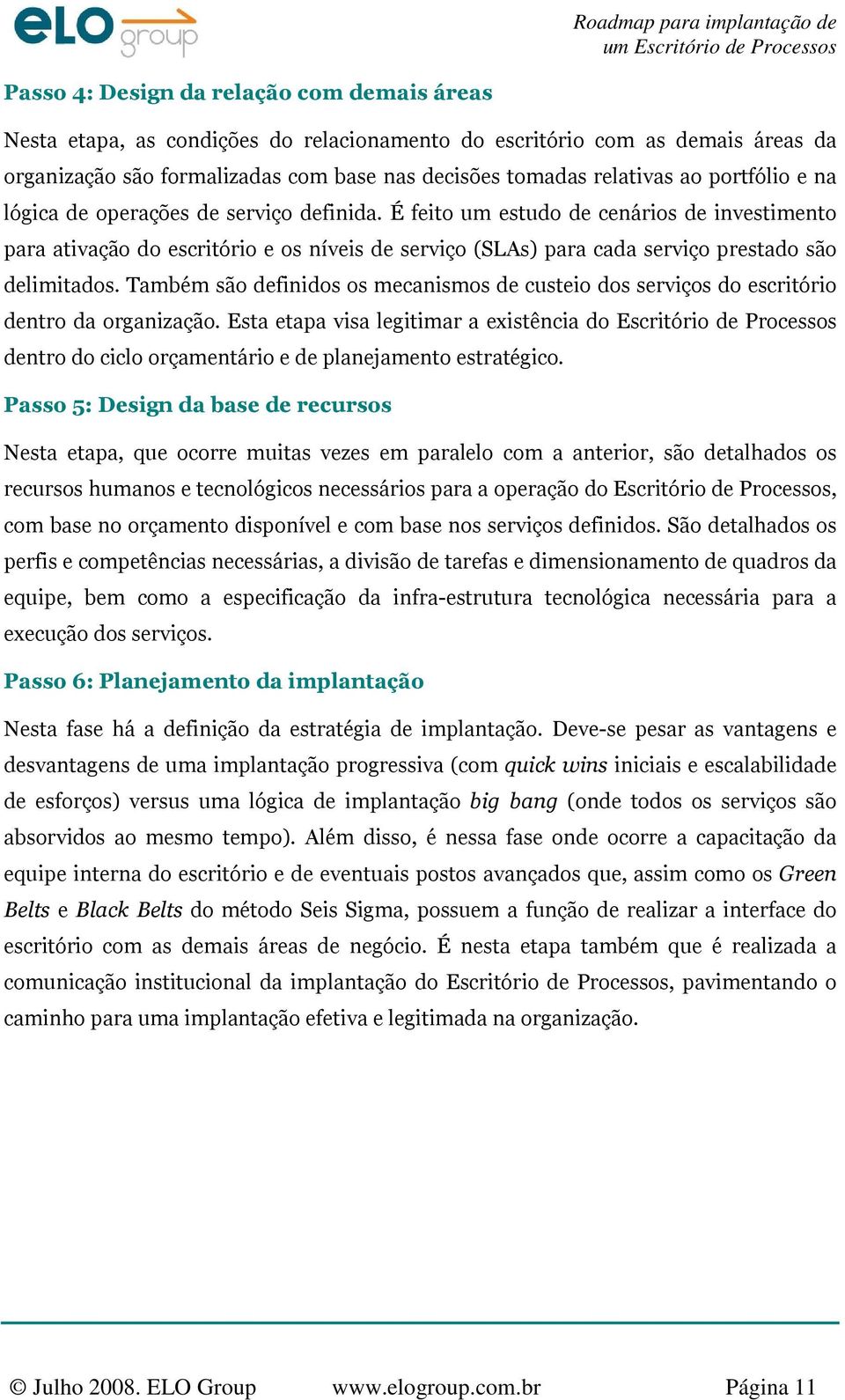 É feito um estudo de cenários de investimento para ativação do escritório e os níveis de serviço (SLAs) para cada serviço prestado são delimitados.