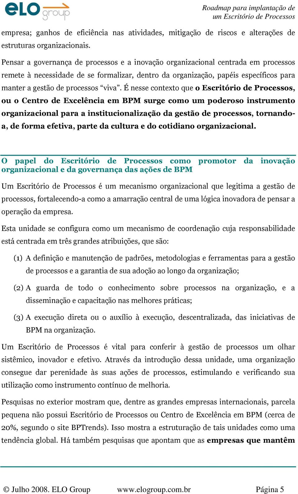 viva. É nesse contexto que o Escritório de Processos, ou o Centro de Excelência em BPM surge como um poderoso instrumento organizacional para a institucionalização da gestão de processos, tornandoa,