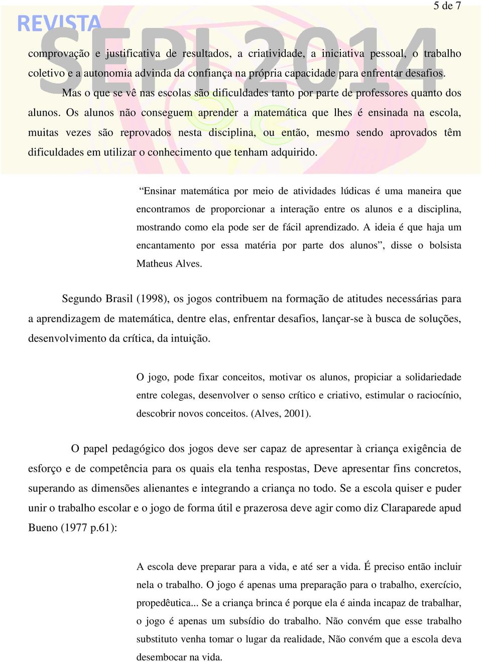 Os alunos não conseguem aprender a matemática que lhes é ensinada na escola, muitas vezes são reprovados nesta disciplina, ou então, mesmo sendo aprovados têm dificuldades em utilizar o conhecimento