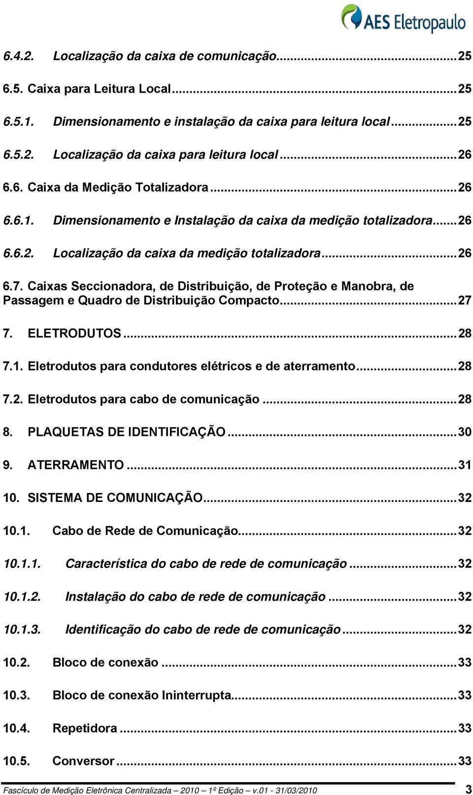 Caixas Seccionadora, de Distribuição, de Proteção e Manobra, de Passagem e Quadro de Distribuição Compacto...27 7. ELETRODUTOS...28 7.1. Eletrodutos para condutores elétricos e de aterramento...28 7.2. Eletrodutos para cabo de comunicação.