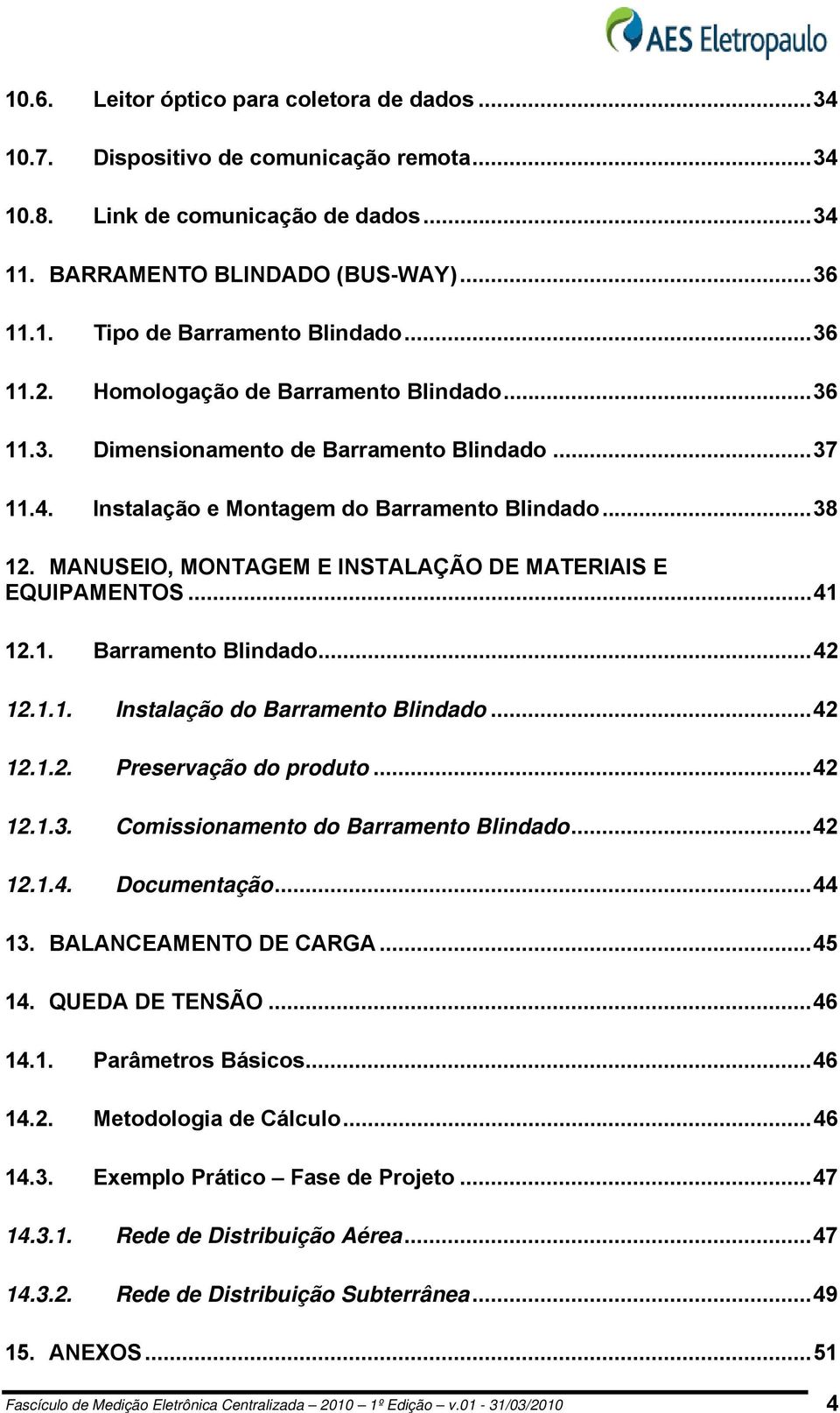 MANUSEIO, MONTAGEM E INSTALAÇÃO DE MATERIAIS E EQUIPAMENTOS...41 12.1. Barramento Blindado...42 12.1.1. Instalação do Barramento Blindado...42 12.1.2. Preservação do produto...42 12.1.3.