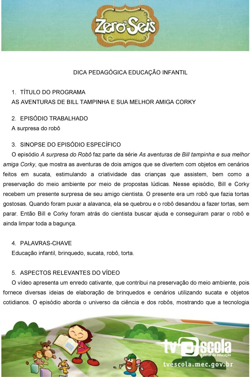 objetos em cenários feitos em sucata, estimulando a criatividade das crianças que assistem, bem como a preservação do meio ambiente por meio de propostas lúdicas.