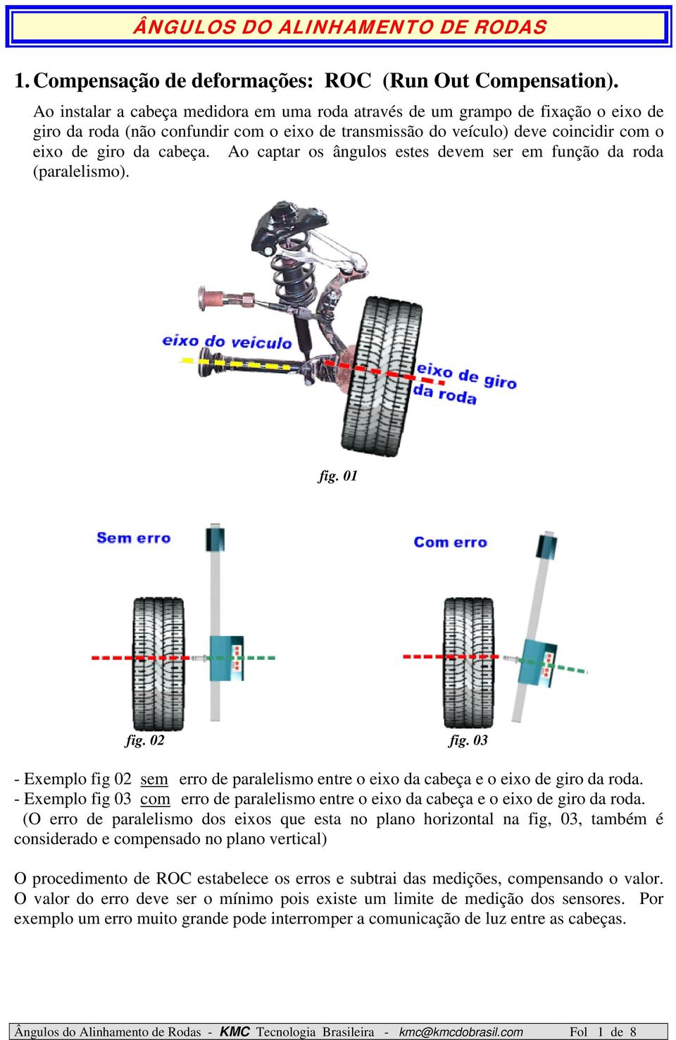 Ao captar os ângulos estes devem ser em função da roda (paralelismo). fig. 01 fig. 02 fig. 03 - Exemplo fig 02 sem erro de paralelismo entre o eixo da cabeça e o eixo de giro da roda.