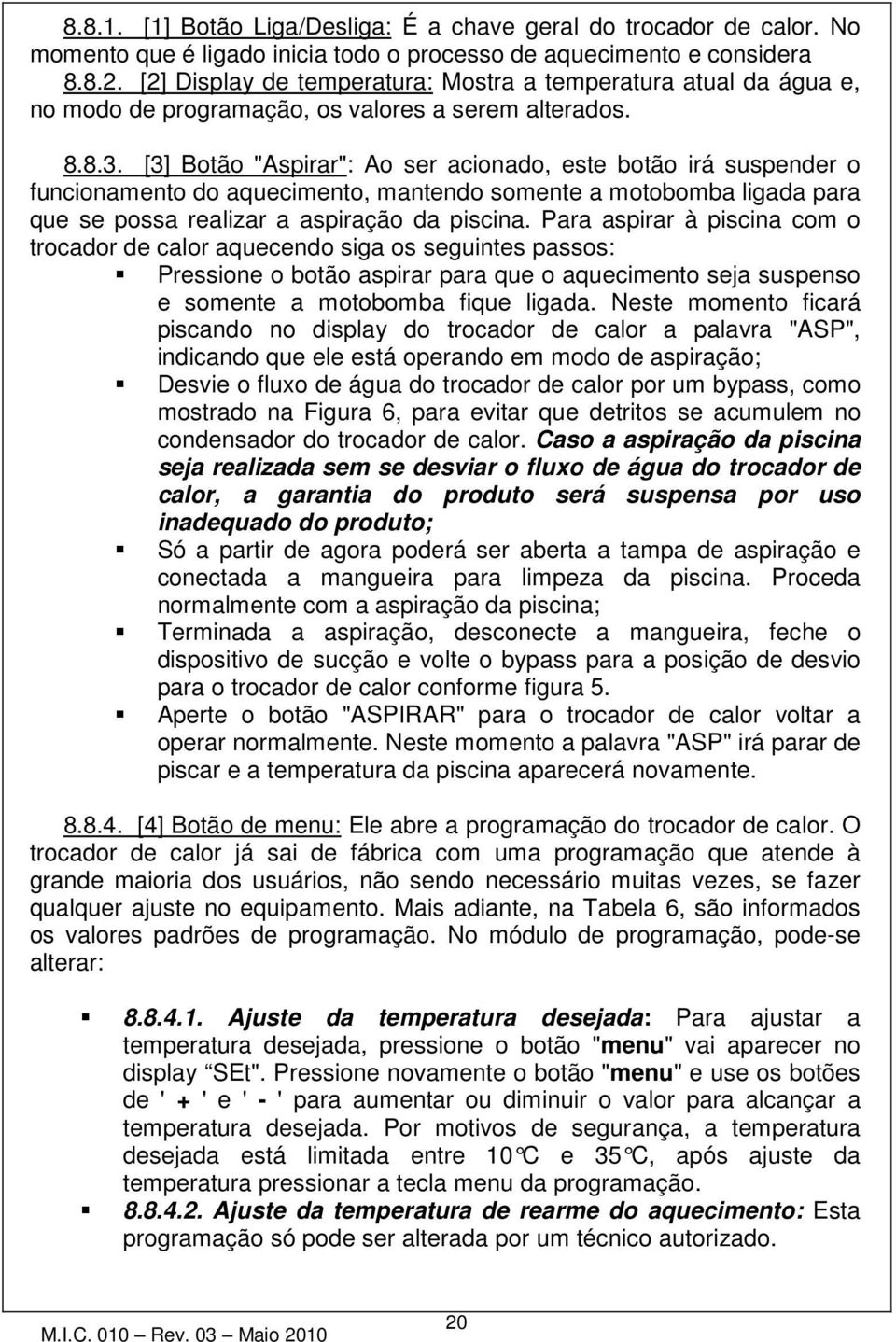 [3] Botão "Aspirar": Ao ser acionado, este botão irá suspender o funcionamento do aquecimento, mantendo somente a motobomba ligada para que se possa realizar a aspiração da piscina.