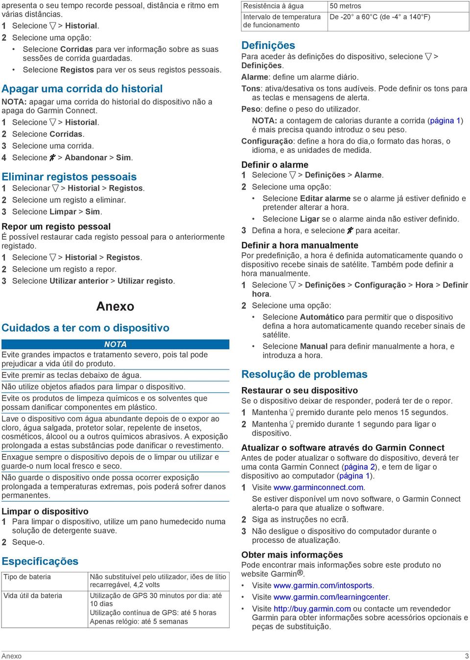 Apagar uma corrida do historial NOTA: apagar uma corrida do historial do dispositivo não a apaga do Garmin Connect. 1 Selecione > Historial. 2 Selecione Corridas. 3 Selecione uma corrida.