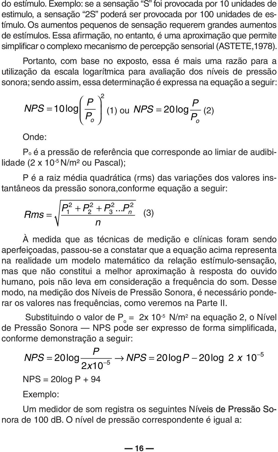 Essa afirmação, no entanto, é uma aproximação que permite simplificar o complexo mecanismo de percepção sensorial (ASTETE,1978).