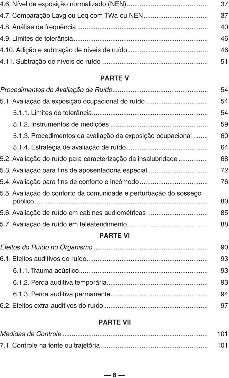 .. 54 5.1.2. Instrumentos de medições... 59 5.1.3. Procedimentos da avaliação da exposição ocupacional... 60 5.1.4. Estratégia de avaliação de ruído... 64 5.2. Avaliação do ruído para caracterização da insalubridade.