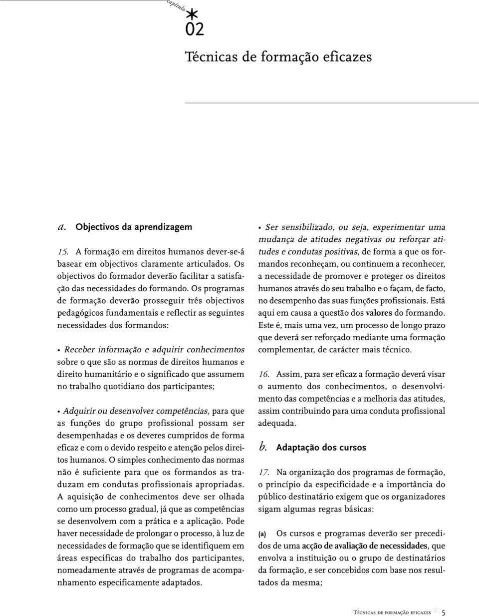 Os programas de formação deverão prosseguir três objectivos pedagógicos fundamentais e reflectir as seguintes necessidades dos formandos: Receber informação e adquirir conhecimentos sobre o que são