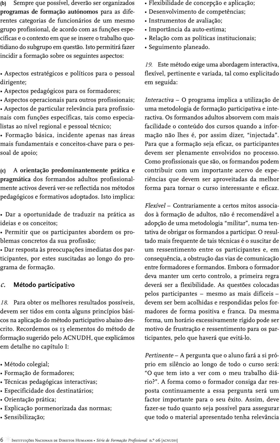 Isto permitirá fazer incidir a formação sobre os seguintes aspectos: Aspectos estratégicos e políticos para o pessoal dirigente; Aspectos pedagógicos para os formadores; Aspectos operacionais para