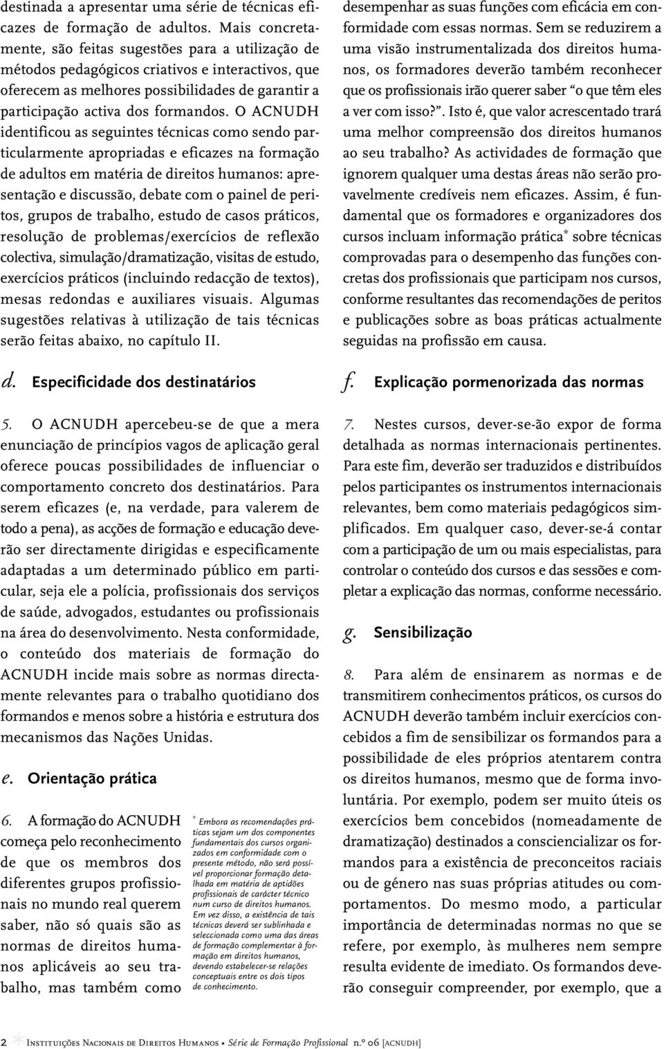 O ACNUDH identificou as seguintes técnicas como sendo particularmente apropriadas e eficazes na formação de adultos em matéria de direitos humanos: apresentação e discussão, debate com o painel de