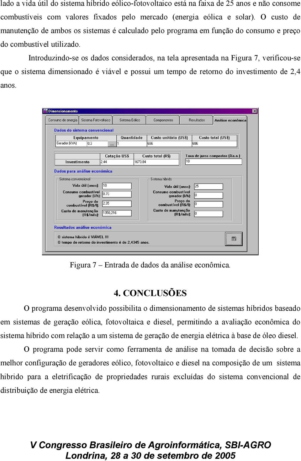 Introduzindo-se os dados considerados, na tela apresentada na Figura 7, verificou-se que o sistema dimensionado é viável e possui um tempo de retorno do investimento de 2,4 anos.