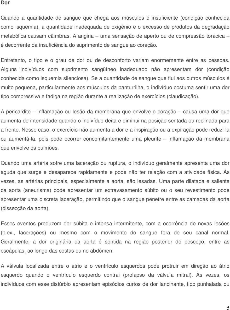 Entretanto, o tipo e o grau de dor ou de desconforto variam enormemente entre as pessoas.