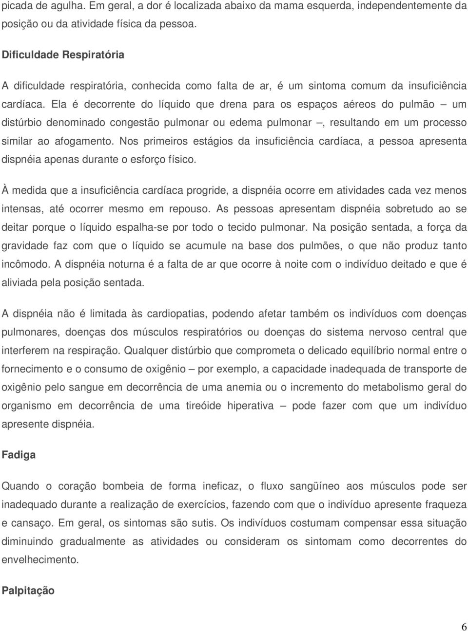 Ela é decorrente do líquido que drena para os espaços aéreos do pulmão um distúrbio denominado congestão pulmonar ou edema pulmonar, resultando em um processo similar ao afogamento.