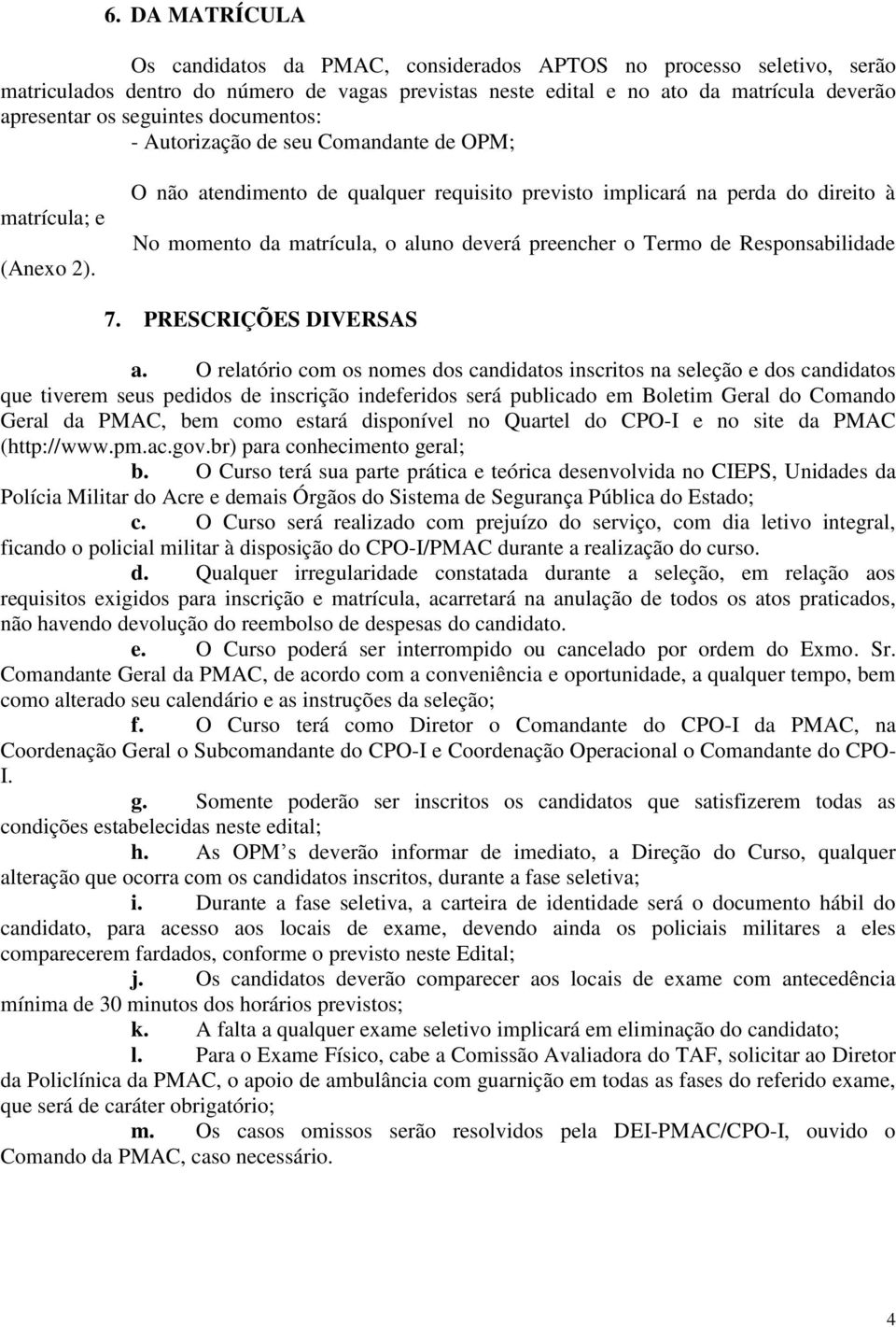 O não atendimento de qualquer requisito previsto implicará na perda do direito à No momento da matrícula, o aluno deverá preencher o Termo de Responsabilidade 7. PRESCRIÇÕES DIVERSAS a.