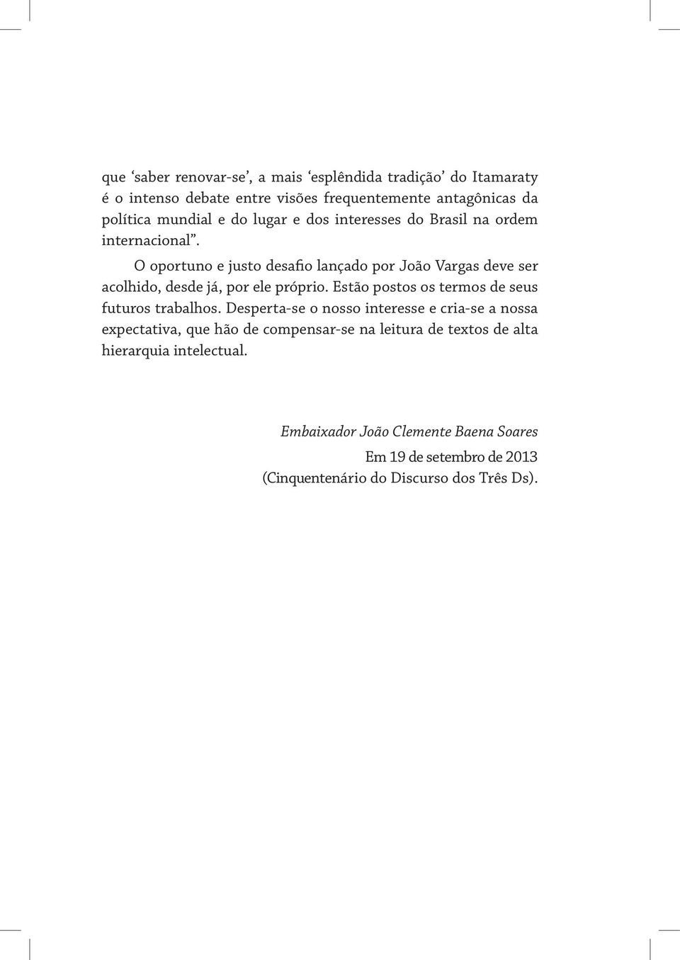 O oportuno e justo desafio lançado por João Vargas deve ser acolhido, desde já, por ele próprio. Estão postos os termos de seus futuros trabalhos.