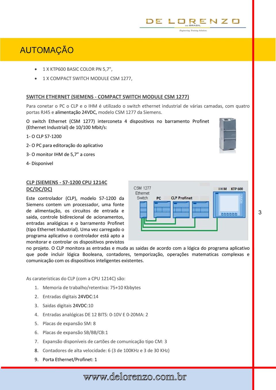 O switch Ethernet (CSM 1277) interconeta 4 dispositivos no barramento Profinet (Ethernet Industrial) de 10/100 Mbit/s: 1- O CLP S7-1200 2- O PC para editoração do aplicativo 3- O monitor IHM de 5,7 a