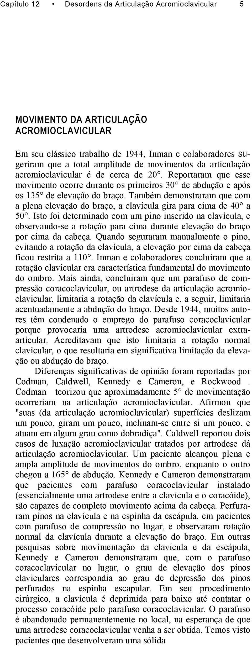 Também demonstraram que com a plena elevação do braço, a clavícula gira para cima de 40 a 50.