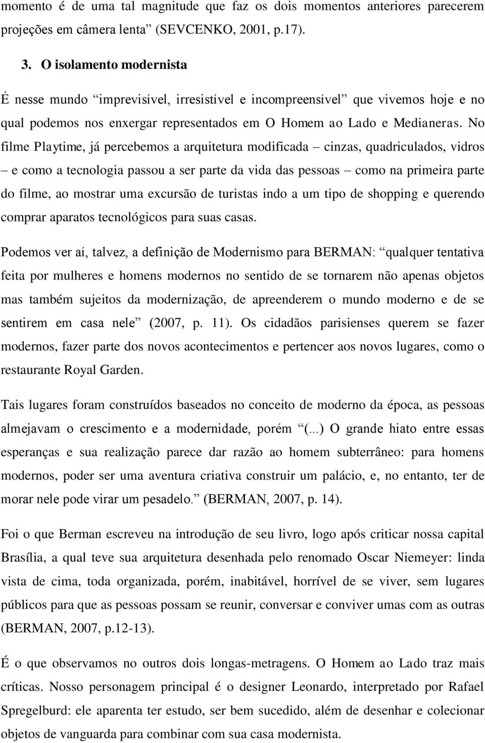 No filme Playtime, já percebemos a arquitetura modificada cinzas, quadriculados, vidros e como a tecnologia passou a ser parte da vida das pessoas como na primeira parte do filme, ao mostrar uma