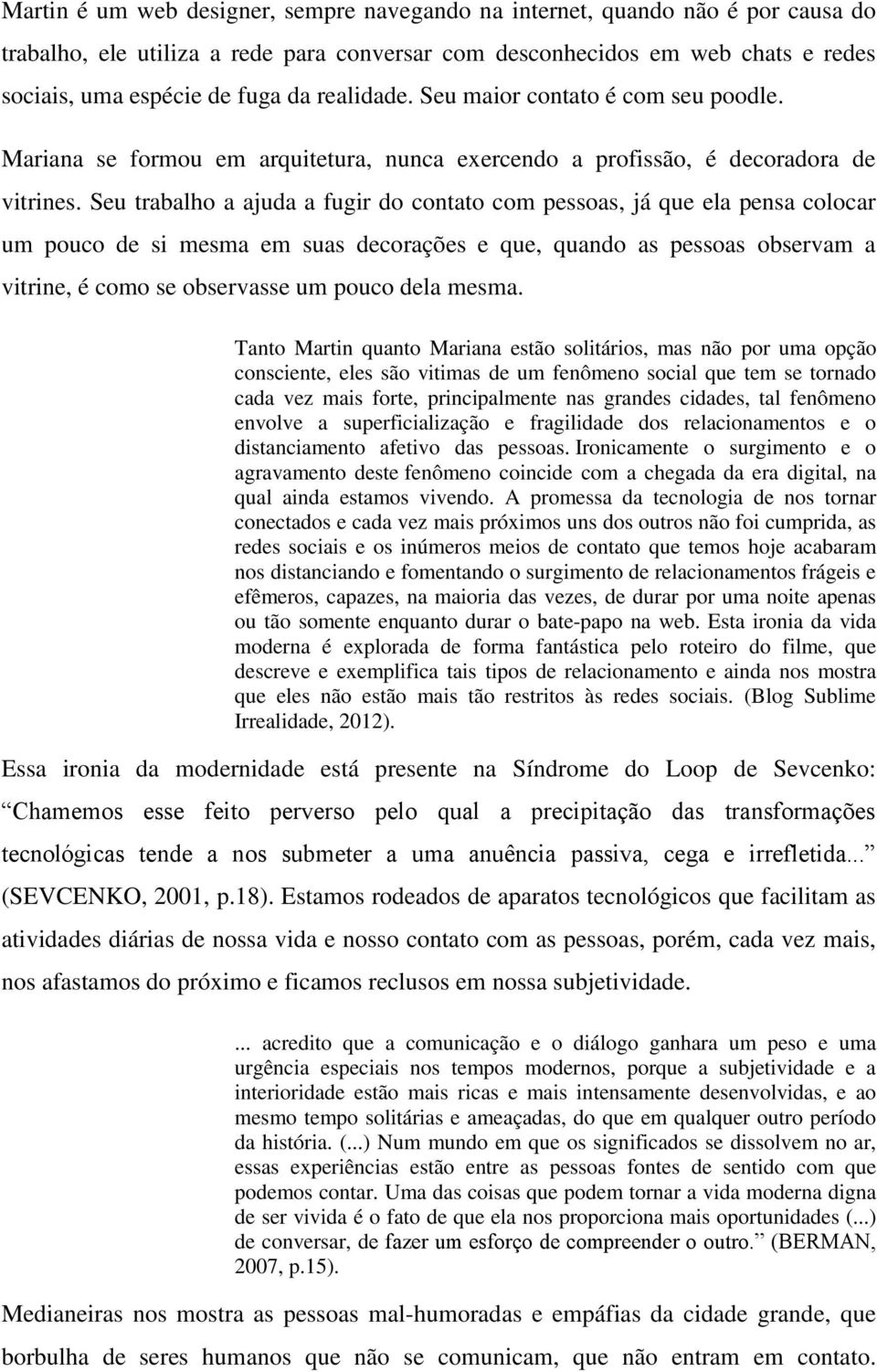 Seu trabalho a ajuda a fugir do contato com pessoas, já que ela pensa colocar um pouco de si mesma em suas decorações e que, quando as pessoas observam a vitrine, é como se observasse um pouco dela