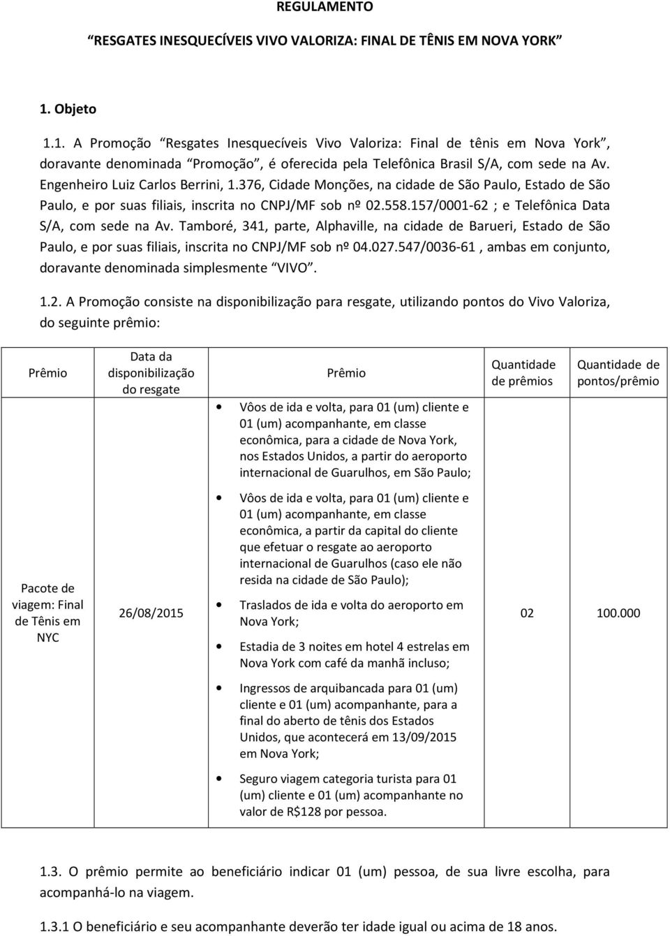 Engenheiro Luiz Carlos Berrini, 1.376, Cidade Monções, na cidade de São Paulo, Estado de São Paulo, e por suas filiais, inscrita no CNPJ/MF sob nº 02.558.