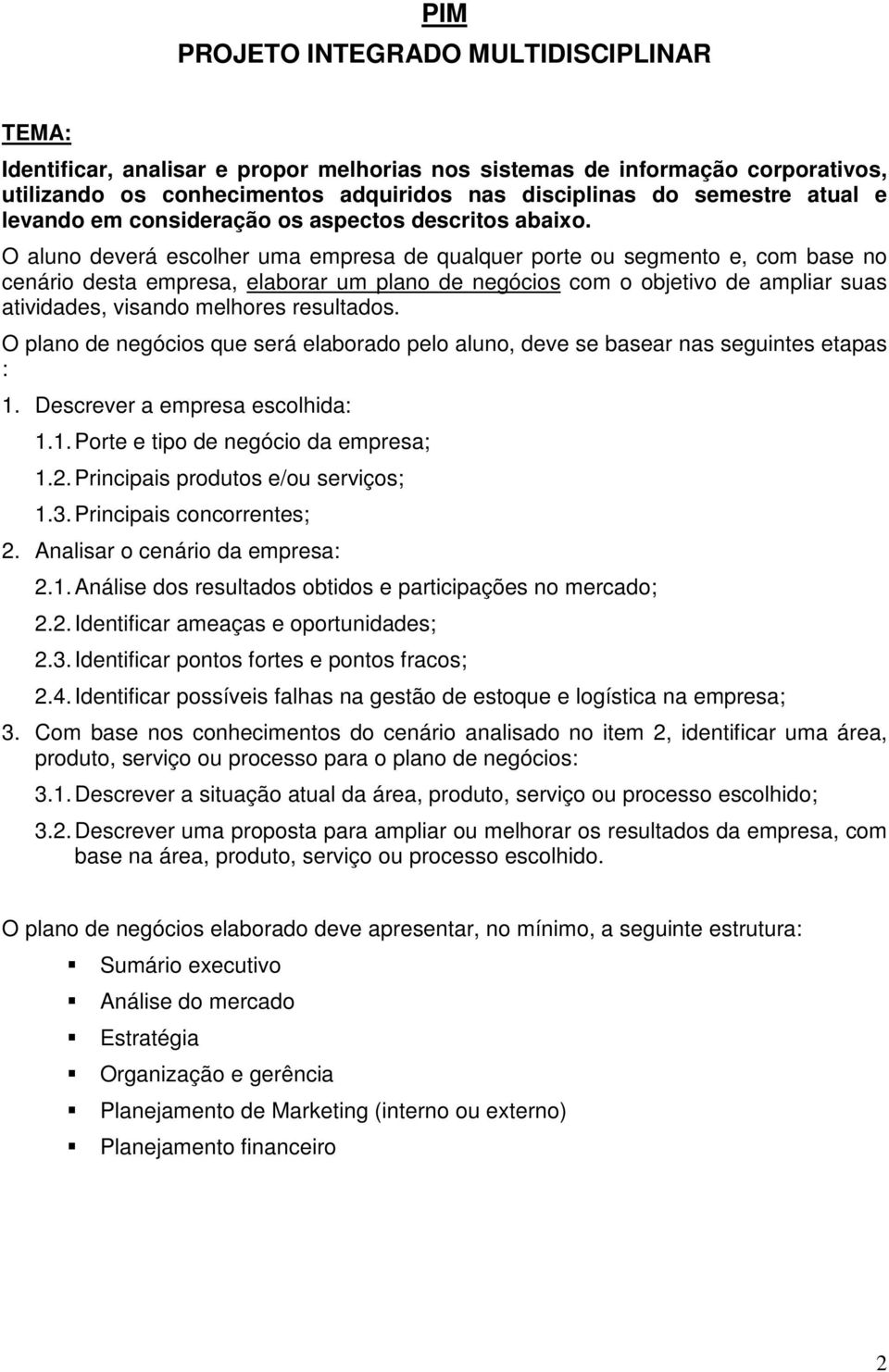 O aluno deverá escolher uma empresa de qualquer porte ou segmento e, com base no cenário desta empresa, elaborar um plano de negócios com o objetivo de ampliar suas atividades, visando melhores