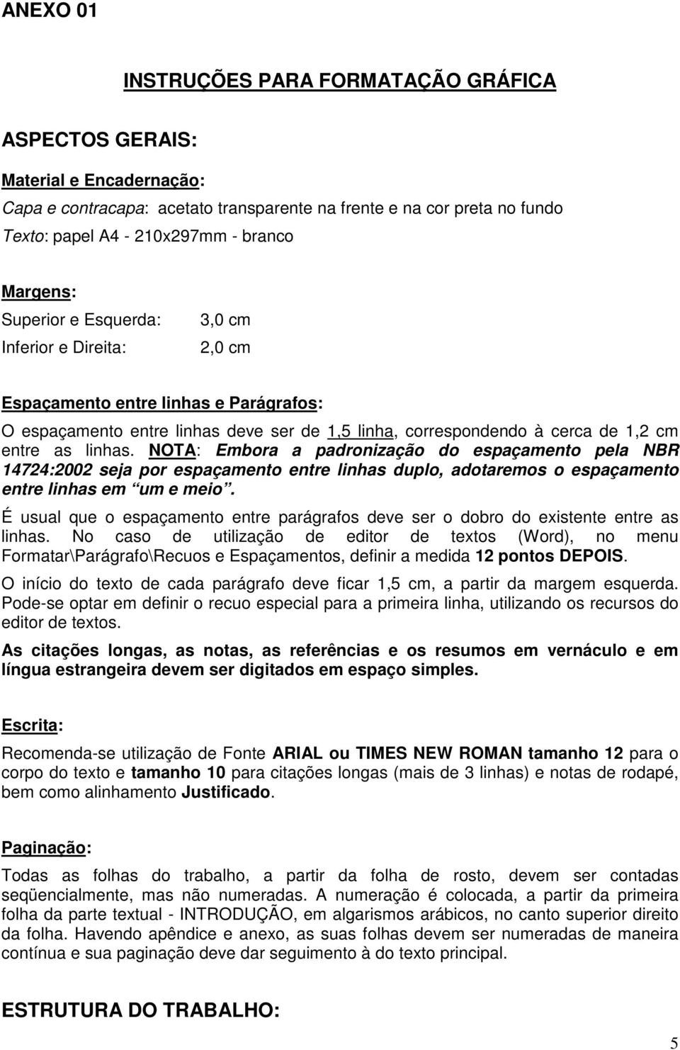 linhas. NOTA: Embora a padronização do espaçamento pela NBR 14724:2002 seja por espaçamento entre linhas duplo, adotaremos o espaçamento entre linhas em um e meio.