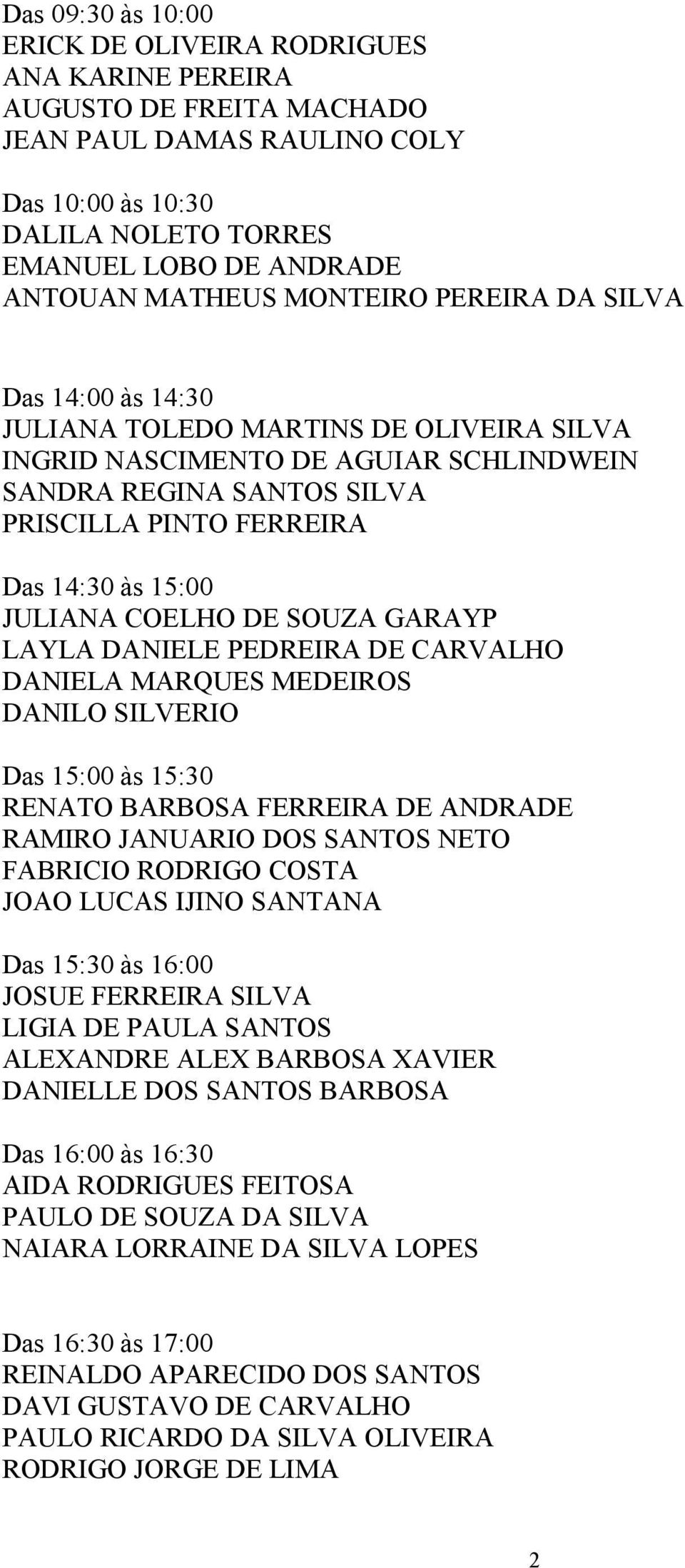 15:00 JULIANA COELHO DE SOUZA GARAYP LAYLA DANIELE PEDREIRA DE CARVALHO DANIELA MARQUES MEDEIROS DANILO SILVERIO Das 15:00 às 15:30 RENATO BARBOSA FERREIRA DE ANDRADE RAMIRO JANUARIO DOS SANTOS NETO