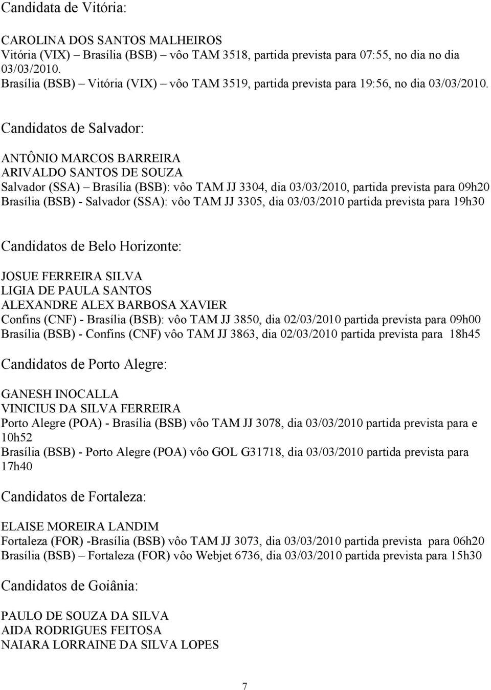 Candidatos de Salvador: ANTÔNIO MARCOS BARREIRA ARIVALDO SANTOS DE SOUZA Salvador (SSA) Brasília (BSB): vôo TAM JJ 3304, dia 03/03/2010, partida prevista para 09h20 Brasília (BSB) - Salvador (SSA):