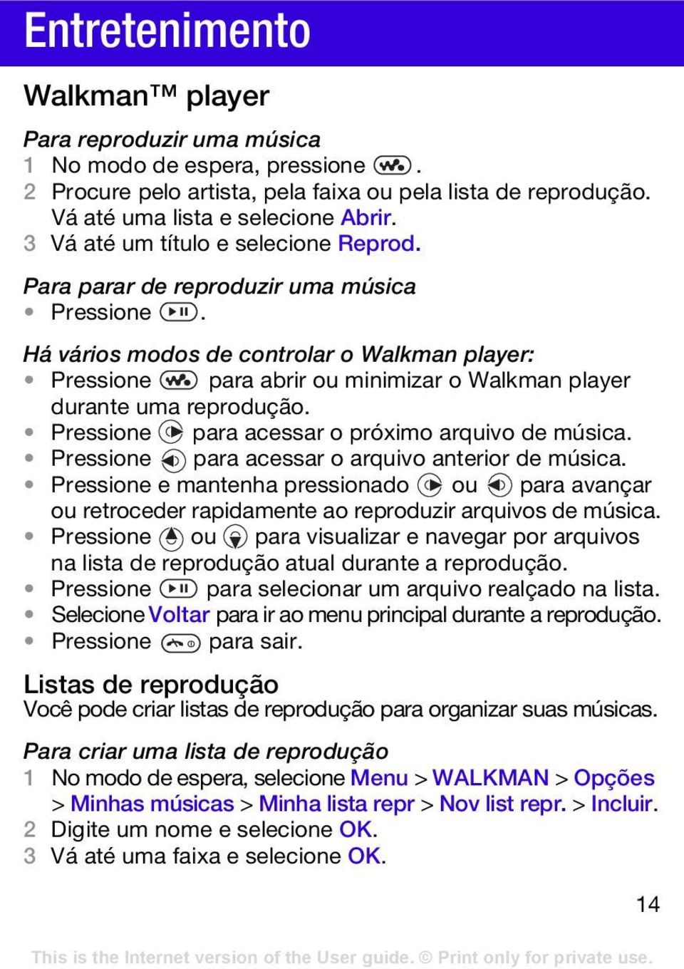 Há vários modos de controlar o Walkman player: Pressione para abrir ou minimizar o Walkman player durante uma reprodução. Pressione para acessar o próximo arquivo de música.