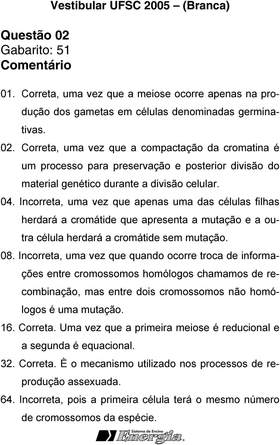 Incorreta, uma vez que quando ocorre troca de informações entre cromossomos homólogos chamamos de recombinação, mas entre dois cromossomos não homólogos é uma mutação. 16. Correta.