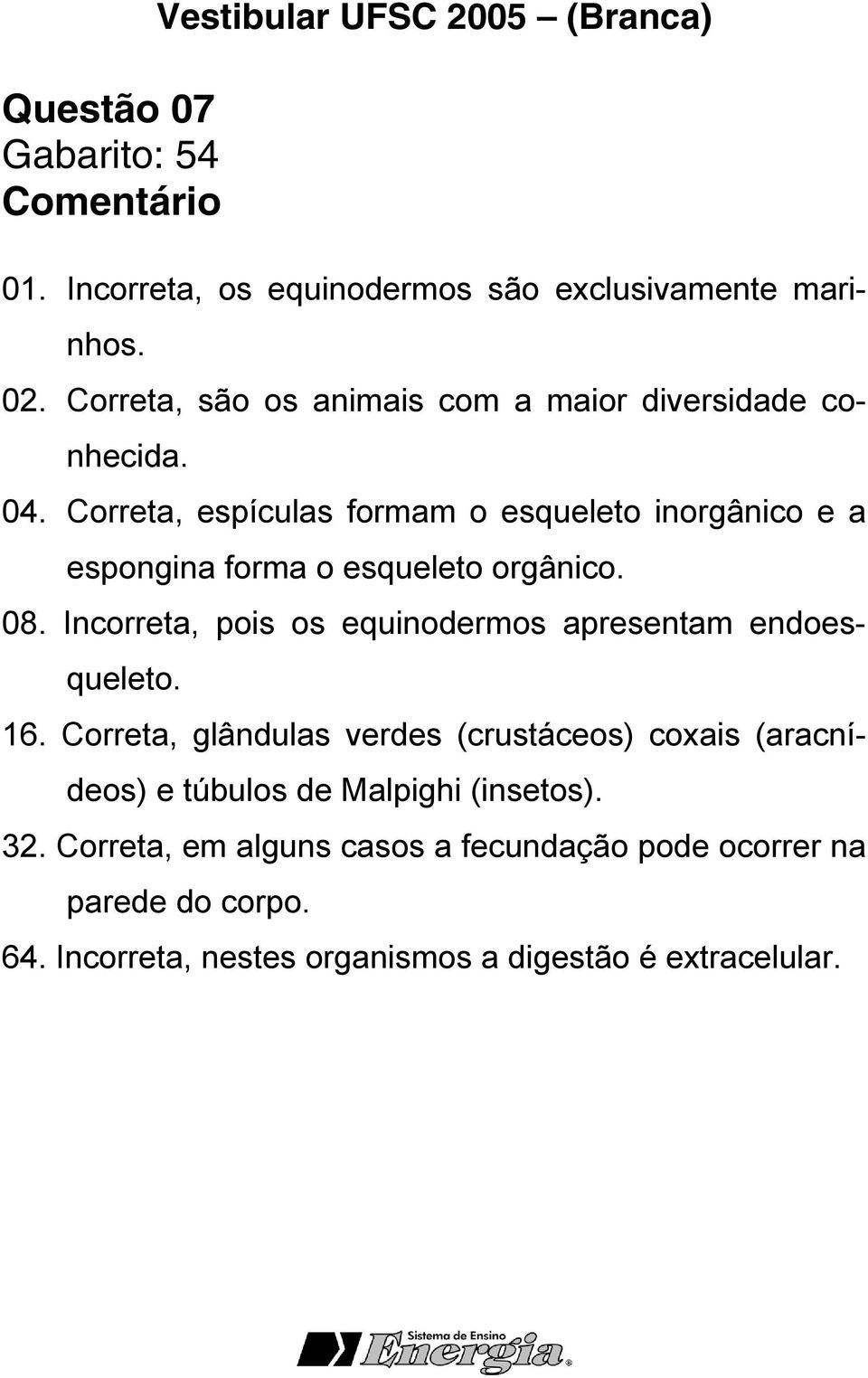 Correta, espículas formam o esqueleto inorgânico e a espongina forma o esqueleto orgânico. 08.