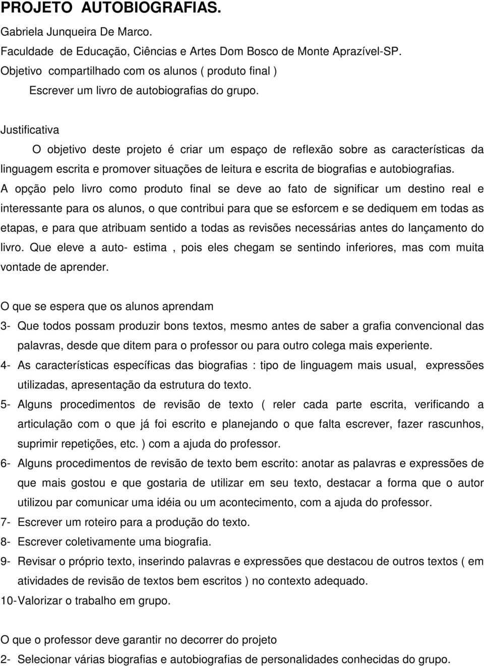 Justificativa O objetivo deste projeto é criar um espaço de reflexão sobre as características da linguagem escrita e promover situações de leitura e escrita de biografias e autobiografias.