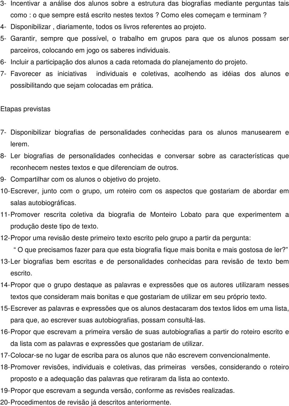 5- Garantir, sempre que possível, o trabalho em grupos para que os alunos possam ser parceiros, colocando em jogo os saberes individuais.