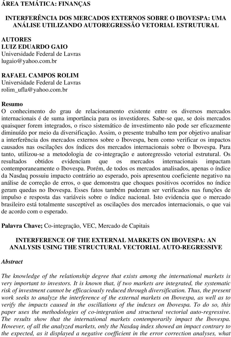 Sabe-se que, se dois mercados quaisquer forem inegrados, o risco sisemáico de invesimeno não pode ser eficazmene diminuído por meio da diversificação.