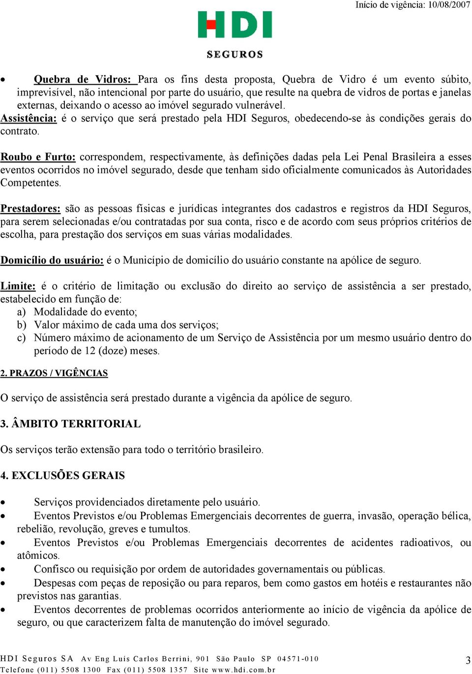 Roubo e Furto: correspondem, respectivamente, às definições dadas pela Lei Penal Brasileira a esses eventos ocorridos no imóvel segurado, desde que tenham sido oficialmente comunicados às Autoridades