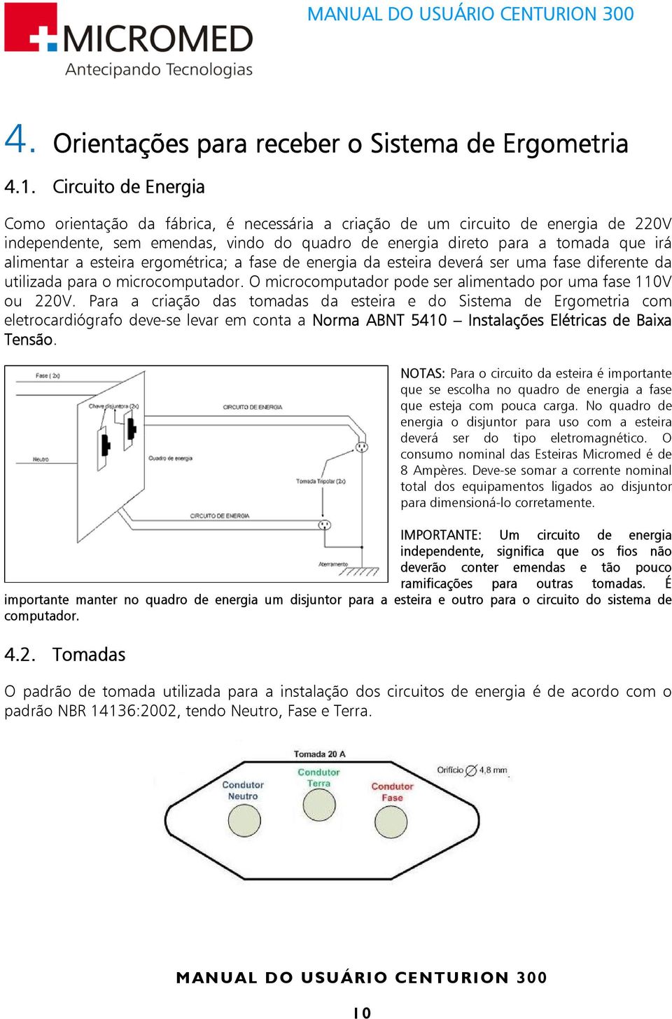 esteira ergométrica; a fase de energia da esteira deverá ser uma fase diferente da utilizada para o microcomputador. O microcomputador pode ser alimentado por uma fase 110V ou 220V.