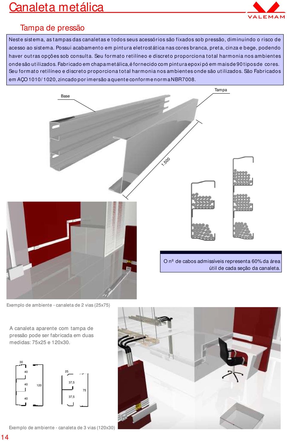 Seu formato retilíneo e discreto proporciona total harmonia nos ambientes onde são utilizados. Fabricado em chapa metálica,é fornecido com pintura epoxi pó em mais de 90 tipos de cores.