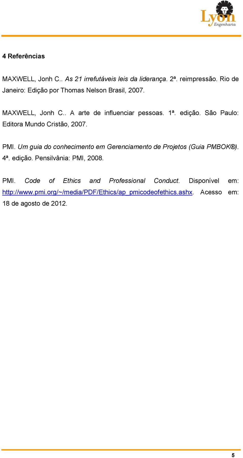 São Paulo: Editora Mundo Cristão, 2007. PMI. Um guia do conhecimento em Gerenciamento de Projetos (Guia PMBOK ). 4ª. edição.